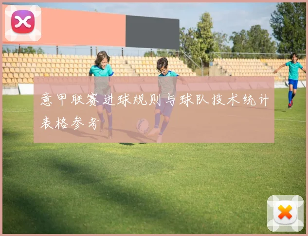 意甲联赛进球规则与球队技术统计表格参考