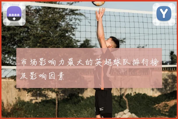 市场影响力最大的英超球队排行榜及影响因素