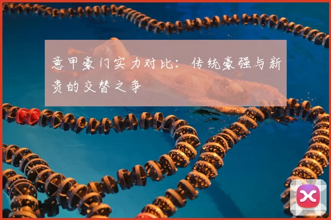 意甲豪门实力对比:传统豪强与新贵的交替之争