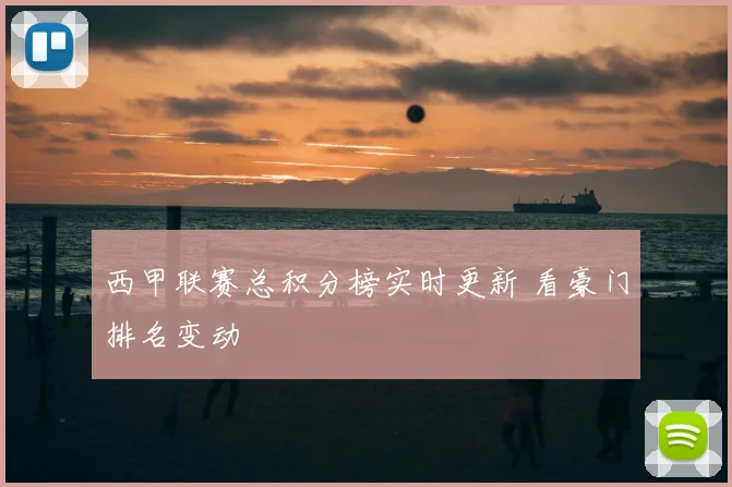 西甲联赛总积分榜实时更新 看豪门排名变动