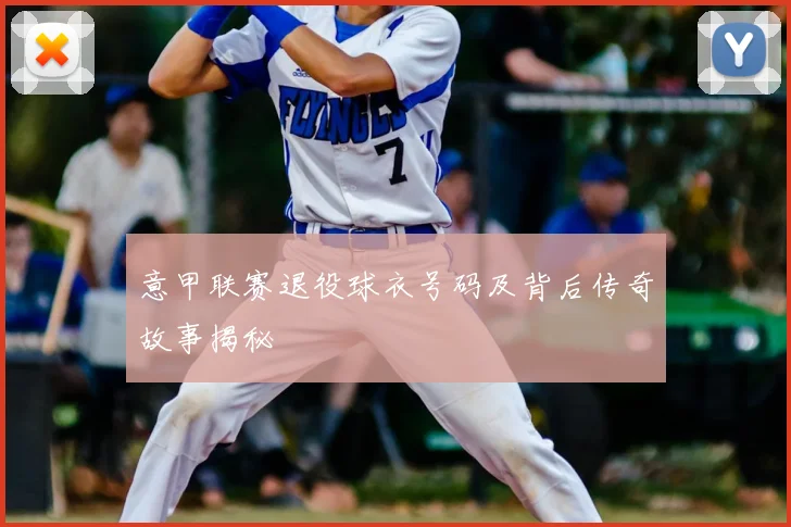 意甲联赛退役球衣号码及背后传奇故事揭秘