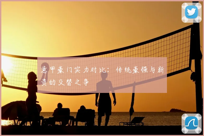 意甲豪门实力对比：传统豪强与新贵的交替之争