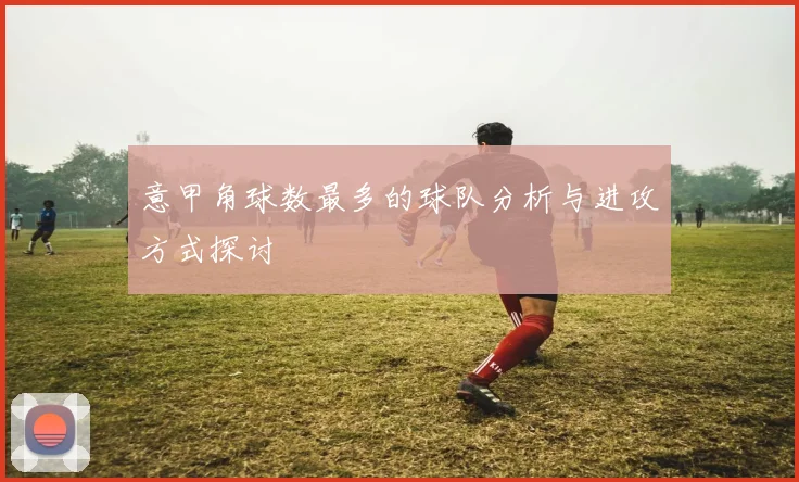 意甲角球数最多的球队分析与进攻方式探讨
