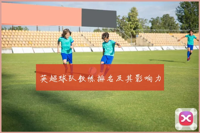 英超球队教练排名及其影响力